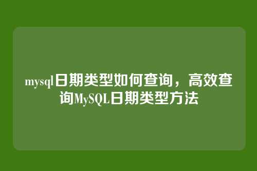 mysql日期类型如何查询,高效查询MySQL日期类型方法