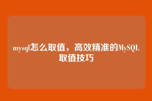 mysql怎么取值,高效精准的MySQL取值技巧