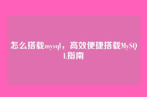 怎么搭载mysql，高效便捷搭载MySQL指南