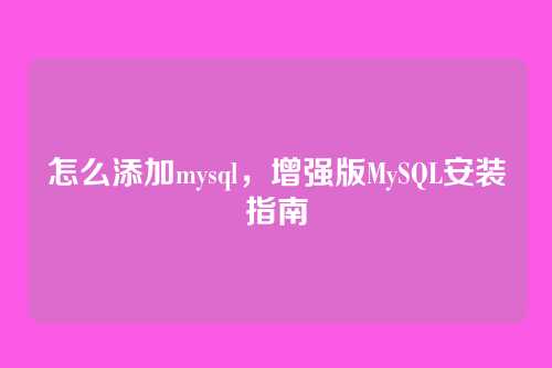怎么添加mysql，增强版MySQL安装指南