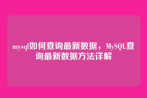 mysql如何查询最新数据,MySQL查询最新数据方法详解