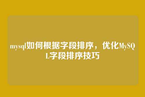mysql如何根据字段排序,优化MySQL字段排序技巧