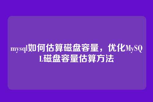 mysql如何估算磁盘容量,优化MySQL磁盘容量估算方法