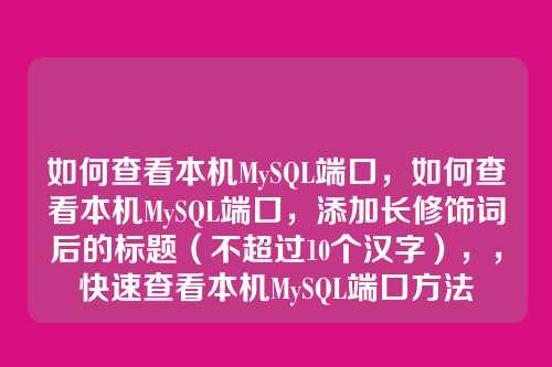 如何查看本机MySQL端口,如何查看本机MySQL端口,添加长修饰词后的标题(不超过10个汉字),,快速查看本机MySQL端口方法