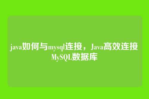 java如何与mysql连接,Java高效连接MySQL数据库