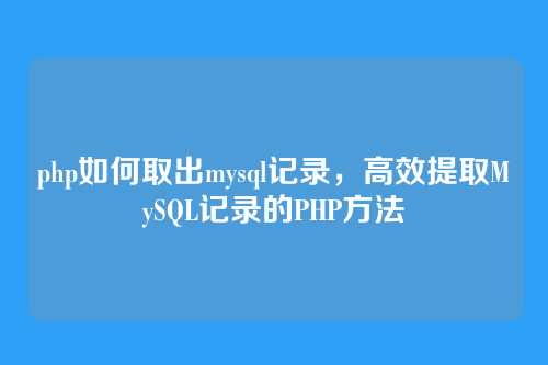 php如何取出mysql记录,高效提取MySQL记录的PHP方法