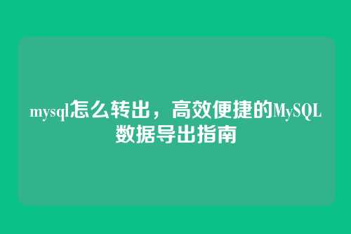 mysql怎么转出，高效便捷的MySQL数据导出指南