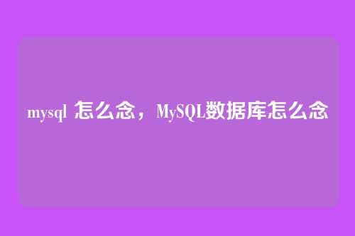 mysql 怎么念,MySQL数据库怎么念