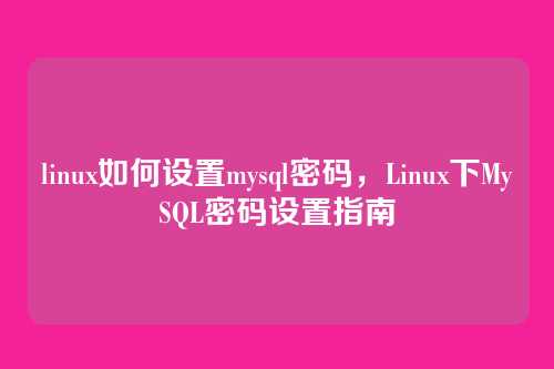 linux如何设置mysql密码,Linux下MySQL密码设置指南