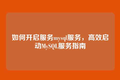 如何开启服务mysql服务，高效启动MySQL服务指南