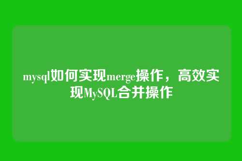 mysql如何实现merge操作，高效实现MySQL合并操作