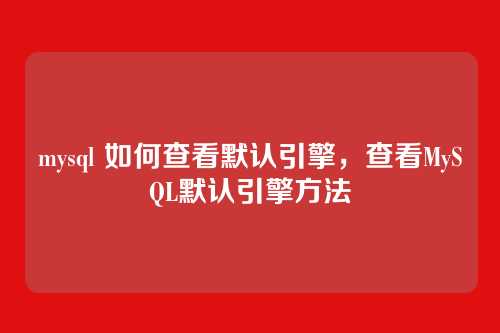 mysql 如何查看默认引擎,查看MySQL默认引擎方法