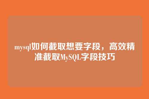 mysql如何截取想要字段,高效精准截取MySQL字段技巧