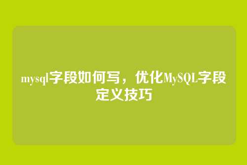 mysql字段如何写,优化MySQL字段定义技巧