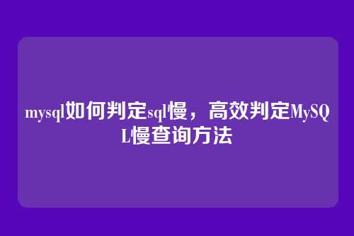 mysql如何判定sql慢,高效判定MySQL慢查询方法