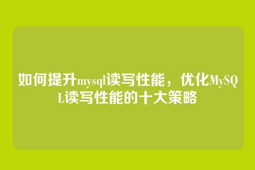 如何提升mysql读写性能,优化MySQL读写性能的十大策略