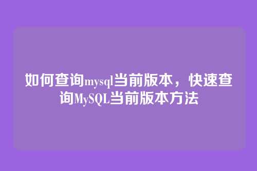 如何查询mysql当前版本，快速查询MySQL当前版本方法