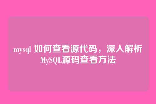 mysql 如何查看源代码，深入解析MySQL源码查看方法