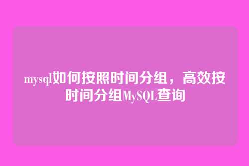 mysql如何按照时间分组,高效按时间分组MySQL查询