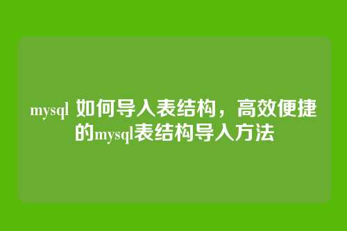 mysql 如何导入表结构,高效便捷的mysql表结构导入方法