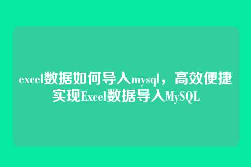 excel数据如何导入mysql,高效便捷实现Excel数据导入MySQL