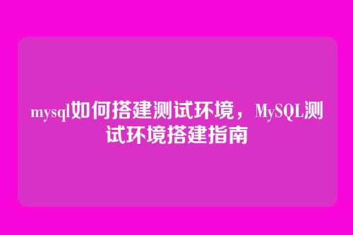 mysql如何搭建测试环境,MySQL测试环境搭建指南