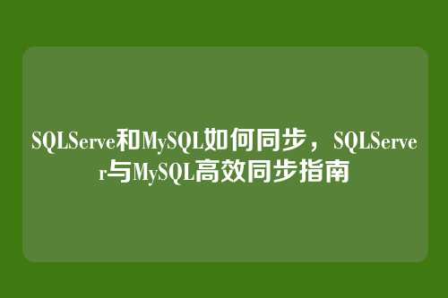 SQLServe和MySQL如何同步,SQLServer与MySQL高效同步指南