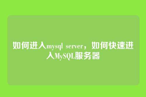如何进入mysql server，如何快速进入MySQL服务器