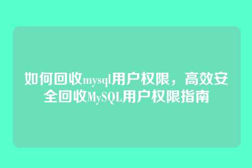 如何回收mysql用户权限,高效安全回收MySQL用户权限指南