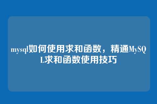 mysql如何使用求和函数，精通MySQL求和函数使用技巧