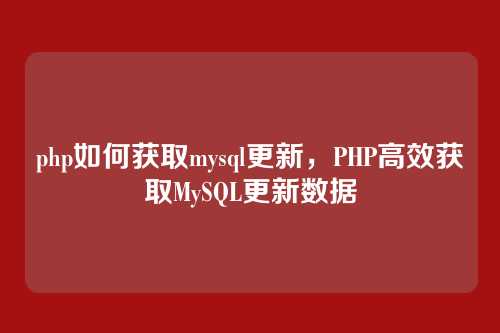 php如何获取mysql更新，PHP高效获取MySQL更新数据