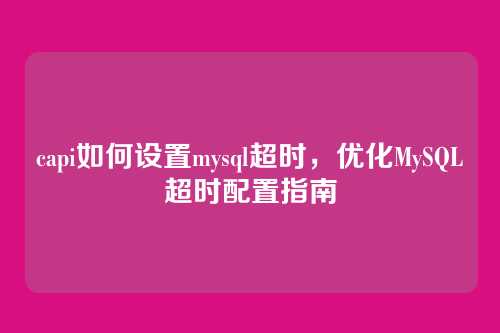 capi如何设置mysql超时,优化MySQL超时配置指南