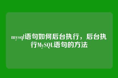 mysql语句如何后台执行，后台执行MySQL语句的方法
