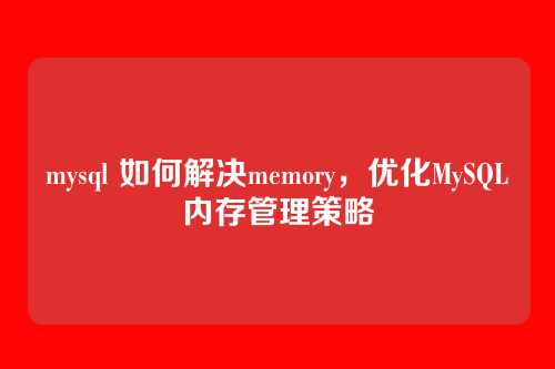 mysql 如何解决memory，优化MySQL内存管理策略