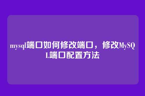 mysql端口如何修改端口,修改MySQL端口配置方法