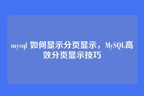 mysql 如何显示分页显示，MySQL高效分页显示技巧
