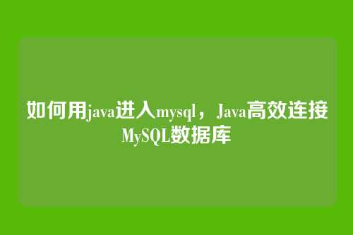 如何用java进入mysql，Java高效连接MySQL数据库