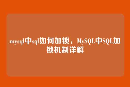mysql中sql如何加锁，MySQL中SQL加锁机制详解