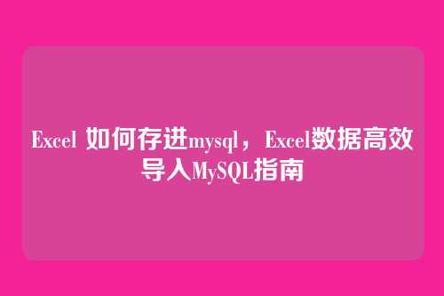Excel 如何存进mysql,Excel数据高效导入MySQL指南
