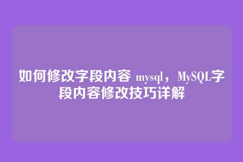 如何修改字段内容 mysql,MySQL字段内容修改技巧详解