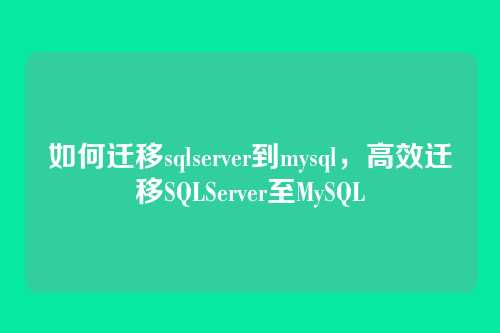 如何迁移sqlserver到mysql，高效迁移SQLServer至MySQL