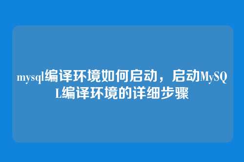 mysql编译环境如何启动，启动MySQL编译环境的详细步骤
