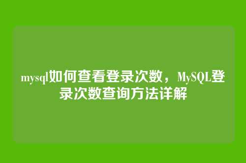 mysql如何查看登录次数,MySQL登录次数查询方法详解