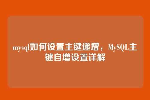 mysql如何设置主键递增,MySQL主键自增设置详解