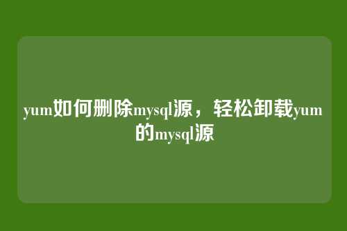 yum如何删除mysql源，轻松卸载yum的mysql源
