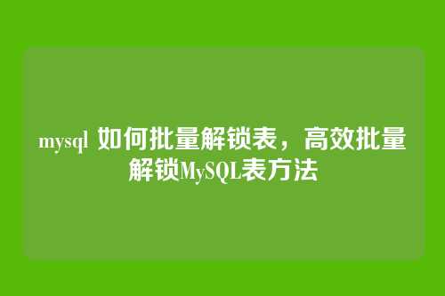 mysql 如何批量解锁表,高效批量解锁MySQL表方法