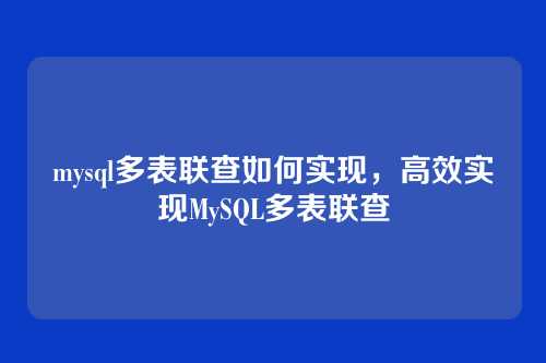 mysql多表联查如何实现，高效实现MySQL多表联查