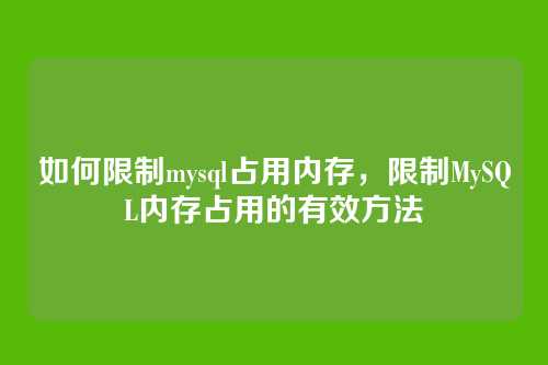 如何限制mysql占用内存，限制MySQL内存占用的有效方法