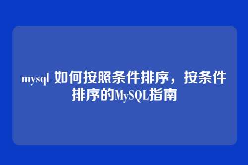 mysql 如何按照条件排序,按条件排序的MySQL指南