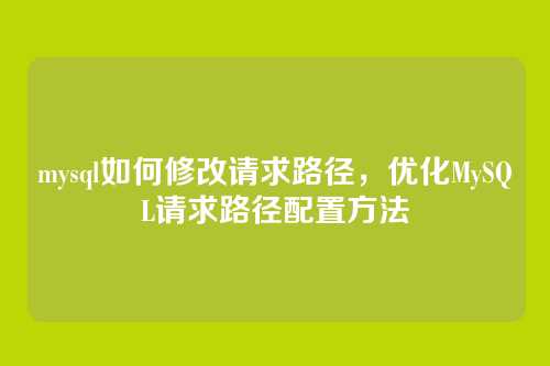 mysql如何修改请求路径，优化MySQL请求路径配置方法